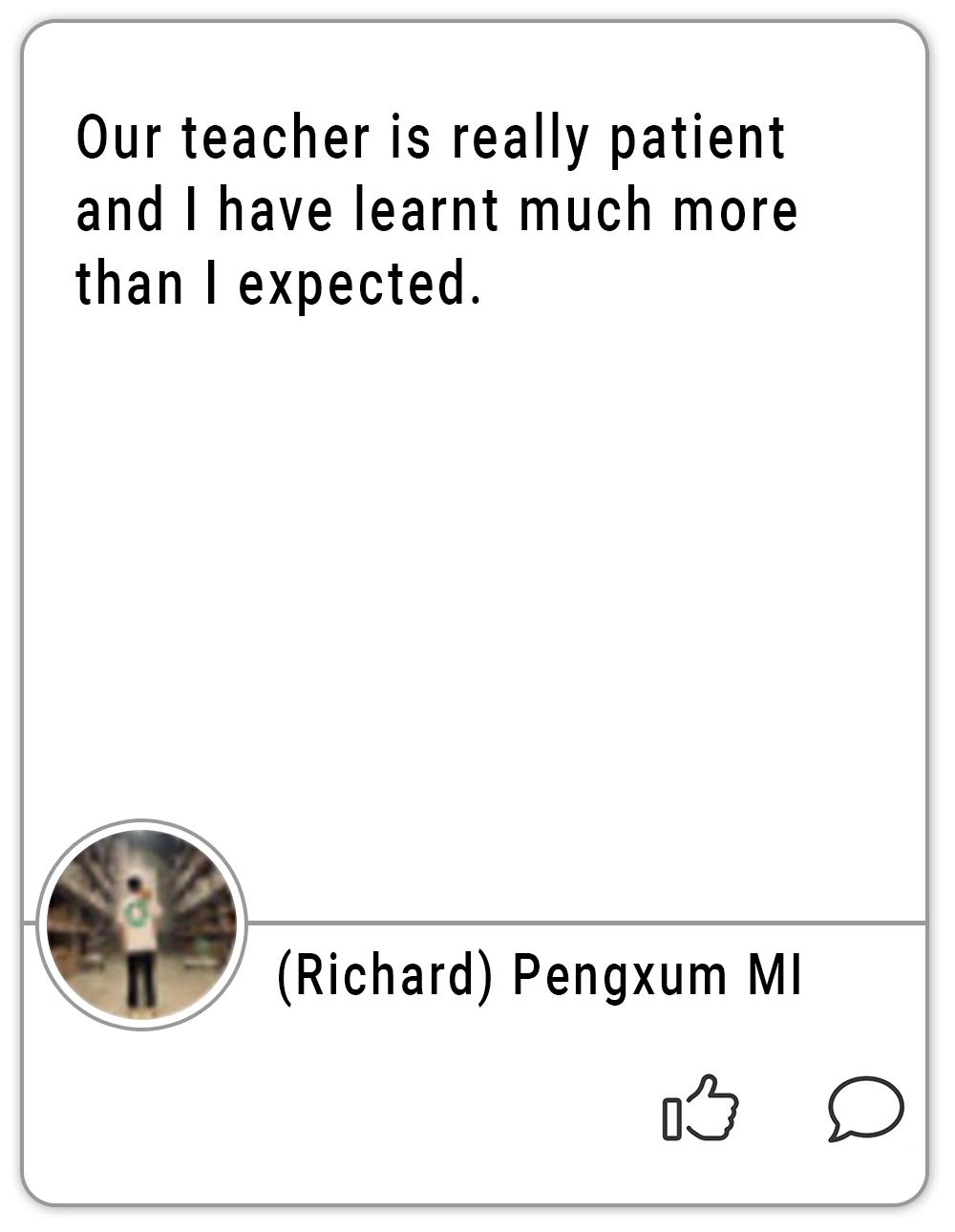 Our teacher is really patient and I have learnt much more than I expected. (Richard) Pengxum MI